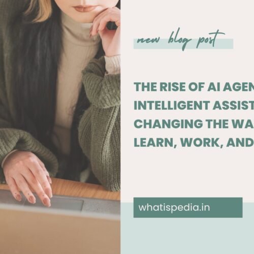 The Rise of AI Agents How Intelligent Assistants Are Changing the Way We Learn, Work, and Live